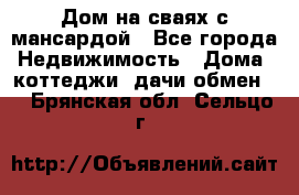 Дом на сваях с мансардой - Все города Недвижимость » Дома, коттеджи, дачи обмен   . Брянская обл.,Сельцо г.